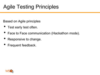 Agile Testing Principles

Based on Agile principles
•   Test early test often.
•   Face to Face communication (Hackathon mode).
•   Responsive to change.
•   Frequent feedback.
 