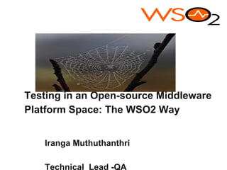 Testing in an Open-source Middleware
Platform Space: The WSO2 Way


   Iranga Muthuthanthri

   Technical Lead -QA
 