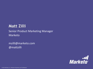 © 2013 Marketo, Inc. Marketo Proprietary and Confidential
Matt Zilli
Senior Product Marketing Manager
Marketo
mzilli@marketo.com
@mattzilli
 