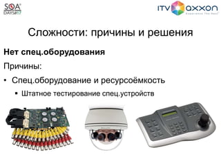 Сложности: причины и решения
Нет спец.оборудования
Причины:
• Спец.оборудование и ресурсоёмкость
 Штатное тестирование спец.устройств
 
