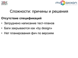 Сложности: причины и решения
Отсутствие спецификаций
• Затруднено написание тест-планов
• Баги закрываются как «by design»
• Нет планирования фич по версиям
 
