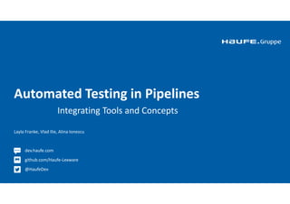 Automated Testing in Pipelines
Integrating Tools and Concepts
Layla Franke, Vlad Ilie, Alina Ionescu
dev.haufe.com
github.com/Haufe-Lexware
@HaufeDev
-Lexware
 