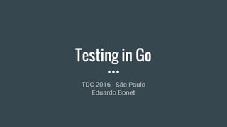 Testing in Go
TDC 2016 - São Paulo
Eduardo Bonet
 