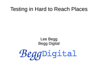 Testing in Hard to Reach Places




            Lee Begg
           Begg Digital
 
