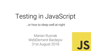 Testing in JavaScript
Marian Rusnak
WebElement Bardejov
31st August 2018
...or how to sleep well at night
 