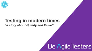 Testing in modern times
“a story about Quality and Value”
 