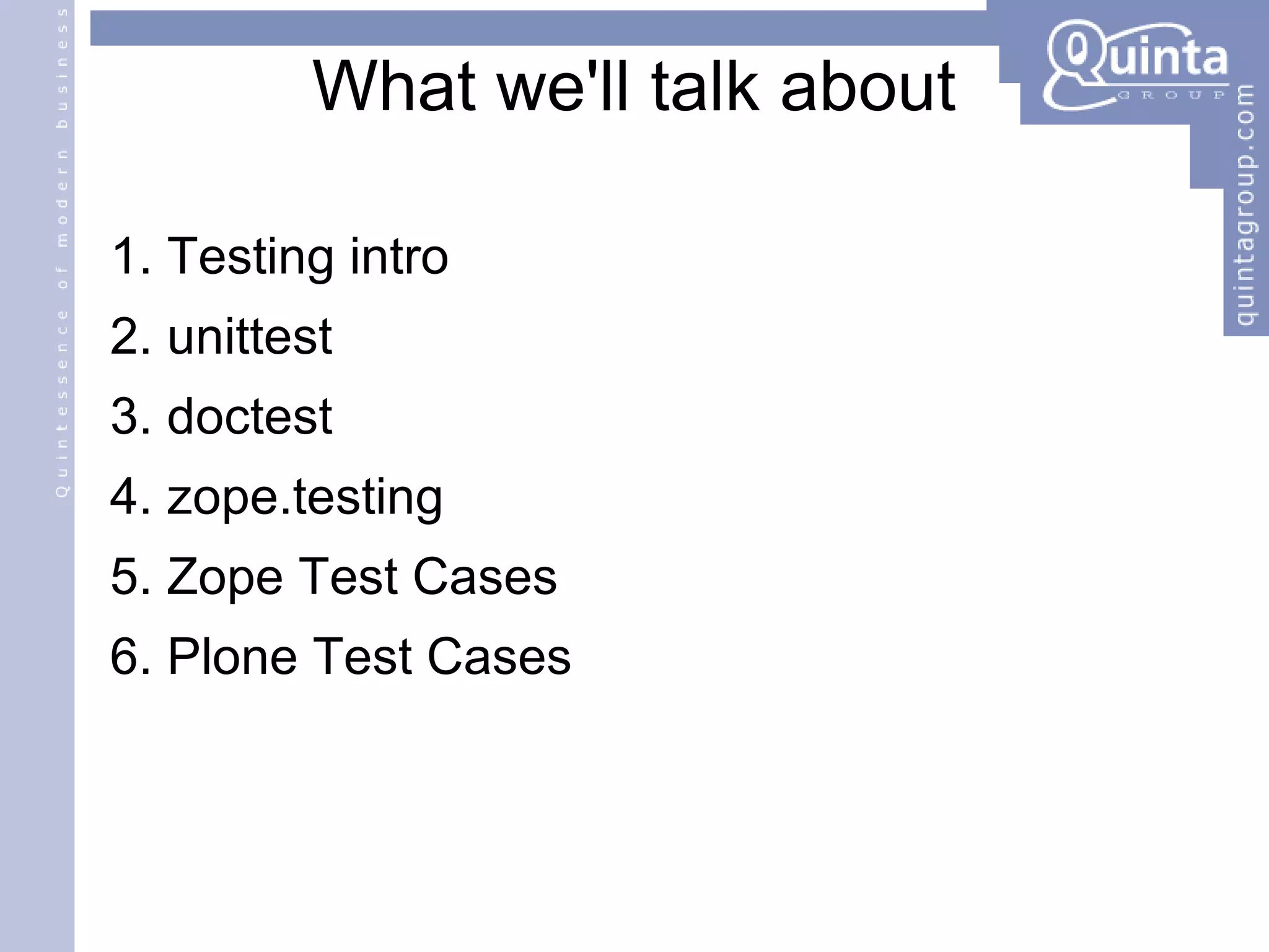 What we'll talk about Testing intro unittest doctest zope.testing Zope Test Cases Plone Test Cases 