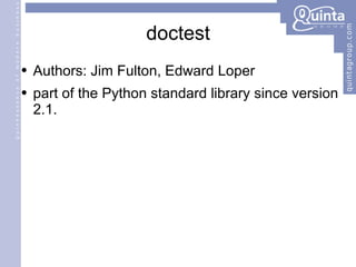 doctest Authors: Jim Fulton, Edward Loper part of the Python standard library since version 2.1.  