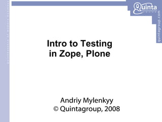 Intro to Testing in Zope, Plone Andriy Mylenkyy © Quintagroup, 2008 