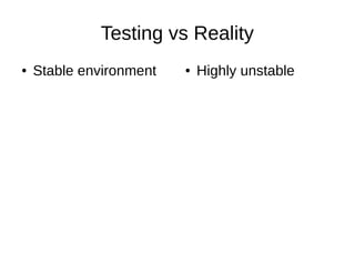 Testing vs Reality
● Stable environment ● Highly unstable
 