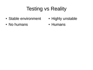 Testing vs Reality
● Stable environment
● No humans
● Highly unstable
● Humans
 