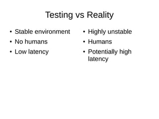 Testing vs Reality
● Stable environment
● No humans
● Low latency
● Highly unstable
● Humans
● Potentially high
latency
 