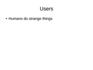 Users
● Humans do strange things
 