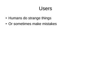 Users
● Humans do strange things
● Or sometimes make mistakes
 