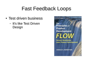 Fast Feedback Loops
● Test driven business
– It's like Test Driven
Design
 