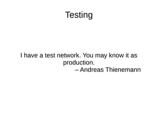 I have a test network. You may know it as
production.
– Andreas Thienemann
Testing
 