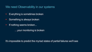 Confidential
We need Observability in our systems
7
 Everything is sometimes broken
 Something is always broken
 If not...