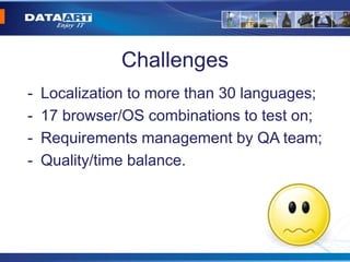 Challenges
- Localization to more than 30 languages;
- 17 browser/OS combinations to test on;
- Requirements management by QA team;
- Quality/time balance.
 