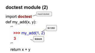 doctest module (2)
import doctest
def my_add(x, y):
‘’’
>>> my_add(1, 2)
3
‘’’
return x + y
預期結果
執行測試
import doctest
 
