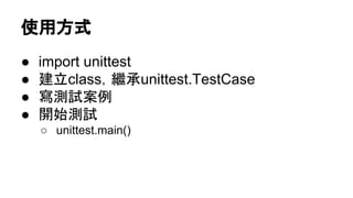 使用方式
● import unittest
● 建立class，繼承unittest.TestCase
● 寫測試案例
● 開始測試
○ unittest.main()
 