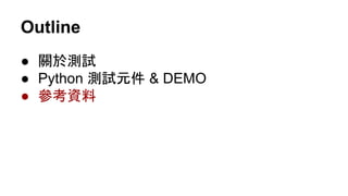 Outline
● 關於測試
● Python 測試元件 & DEMO
● 參考資料
 