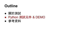 Outline
● 關於測試
● Python 測試元件 & DEMO
● 參考資料
 
