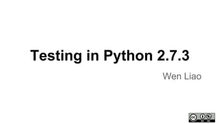Testing in Python 2.7.3
Wen Liao
 