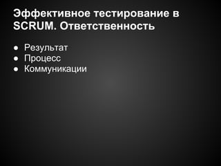 Эффективное тестирование в
SCRUM. Ответcтвенность
● Результат
● Процесс
● Коммуникации

 