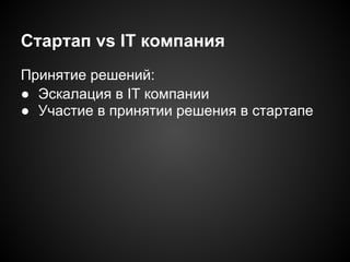 Стартап vs IT компания
Принятие решений:
● Эскалация в IT компании
● Участие в принятии решения в стартапе

 