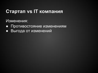 Стартап vs IT компания
Изменения:
● Противостояние изменениям
● Выгода от изменений

 