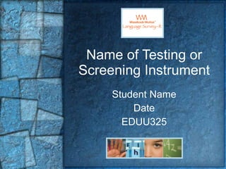 Name of Testing or Screening Instrument Student Name Date EDUU325 