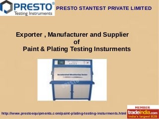 PRESTO STANTEST PRIVATE LIMITED
http://www.prestoequipments.com/paint-plating-testing-insturments.html
Exporter , Manufacturer and Supplier
of
Paint & Plating Testing Insturments
 