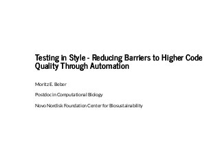 Testing in Style - Reducing Barriers to Higher CodeTesting in Style - Reducing Barriers to Higher Code
Quality Through AutomationQuality Through Automation
Moritz E. Beber
Postdoc in Computational Biology
Novo Nordisk Foundation Center for Biosustainability
 