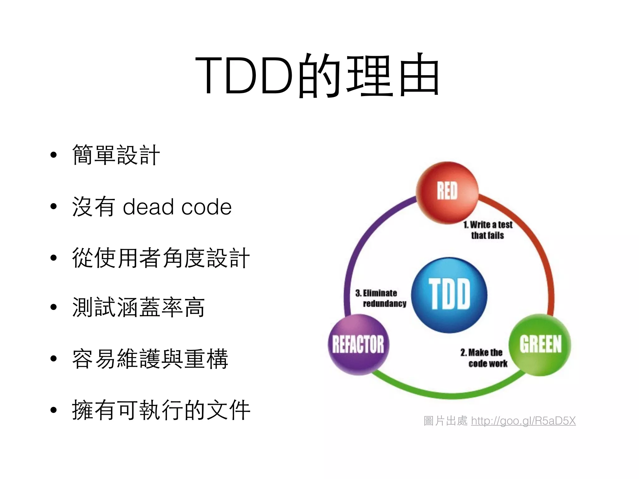 TDD的理由
• 簡單設計
• 沒有 dead code
• 從使⽤用者⾓角度設計
• 測試涵蓋率⾼高
• 容易維護與重構
• 擁有可執⾏行的⽂文件 圖⽚片出處 http://goo.gl/R5aD5X
 