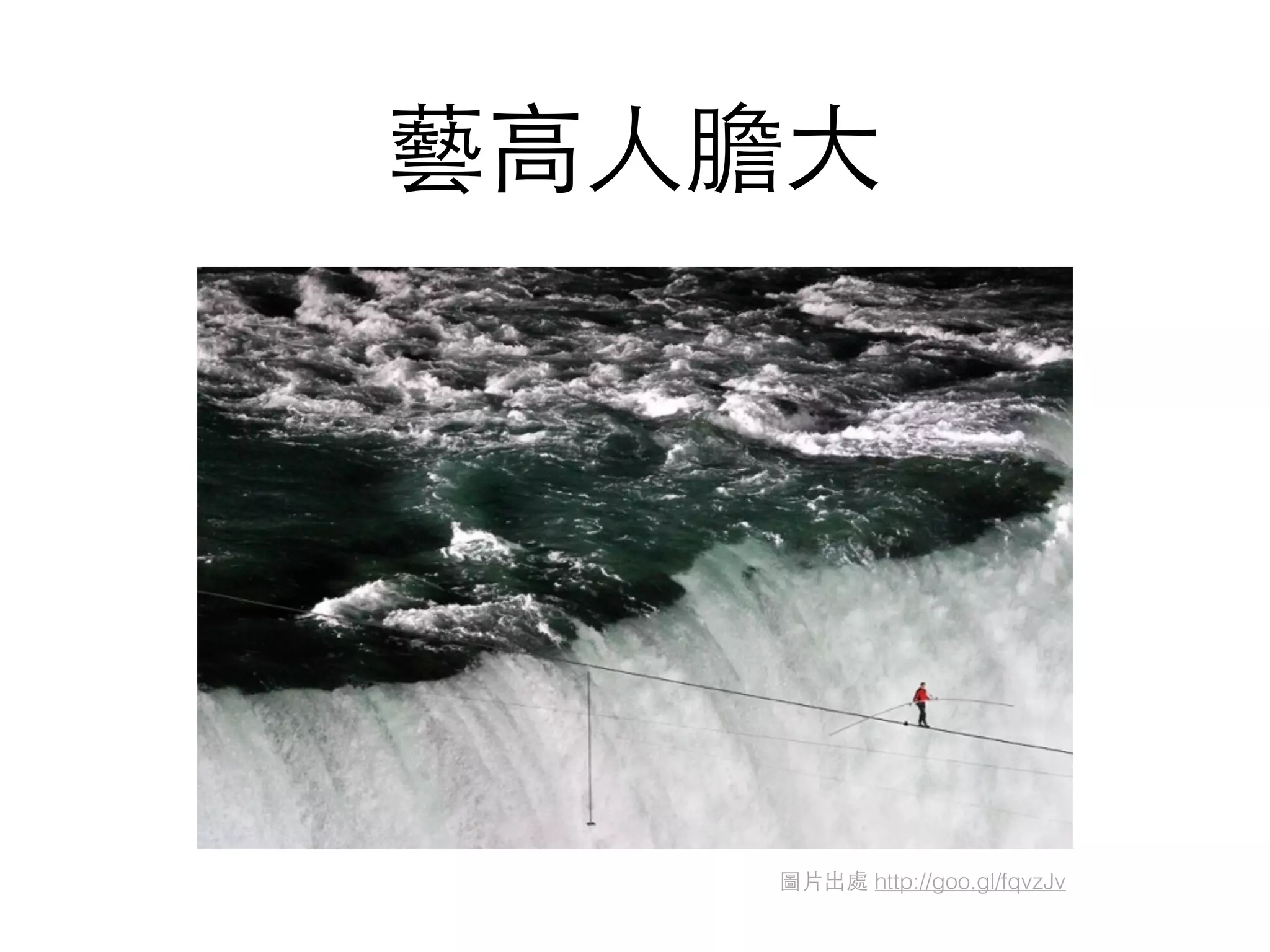 藝⾼高⼈人膽⼤大
圖⽚片出處 http://goo.gl/fqvzJv
 