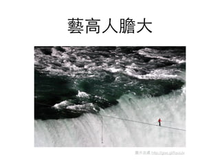藝⾼高⼈人膽⼤大
圖⽚片出處 http://goo.gl/fqvzJv
 