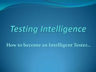 Testing Intelligence  How to become an Intelligent Tester… 