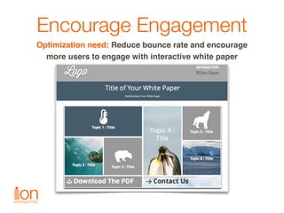 Encourage Engagement
Optimization need: Reduce bounce rate and encourage  
more users to engage with interactive white pap...