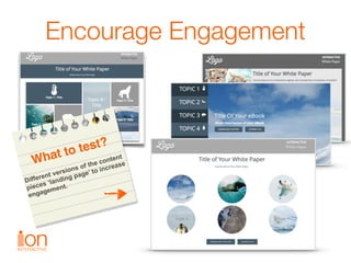 Encourage Engagement
What to test?
Different versions of the content
pieces ‘landing page’ to increase
engagement.
 