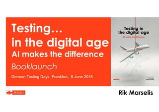 Testing…
in the digital age
AI makes the difference
Booklaunch
German Testing Days, Frankfurt, 8 June 2018
Rik Marselis
 
