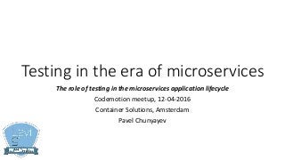 Testing in the era of microservices
The role of testing in the microservices application lifecycle
Codemotion meetup, 12-04-2016
Container Solutions, Amsterdam
Pavel Chunyayev
 