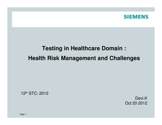 Testing in Healthcare Domain :
Health Risk Management and Challenges
Page 1
12th STC: 2012
Devi.K
Oct 20 2012
 