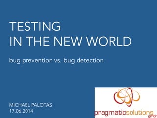 TESTING
IN THE NEW WORLD
bug prevention vs. bug detection
MICHAEL PALOTAS
17.06.2014
 