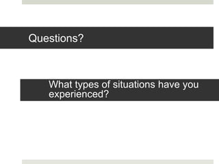 Questions?
What types of situations have you
experienced?
 
