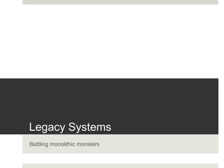 Legacy Systems
Battling monolithic monsters
 