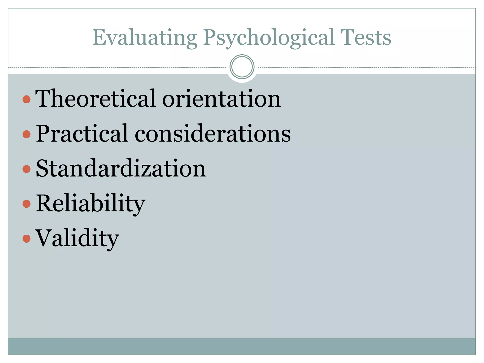 Evaluating Psychological Tests
 Theoretical orientation
 Practical considerations
 Standardization
 Reliability
 Validity
 