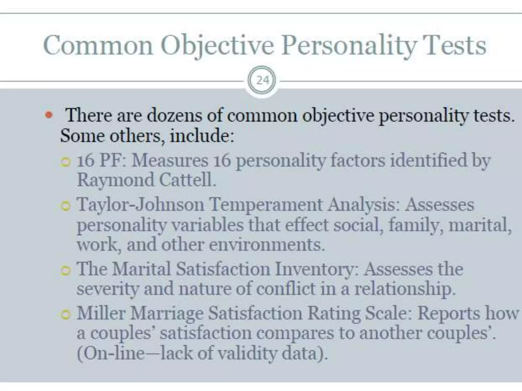 Projective Testing
 Type of personality assessment where a client is
presented a stimuli and personality factors are
interpreted
 Often used to identify psychopathology and to assist
in treatment planning
 Much more difficult to measure validity when one is
dealing with abstract responses to vague
 