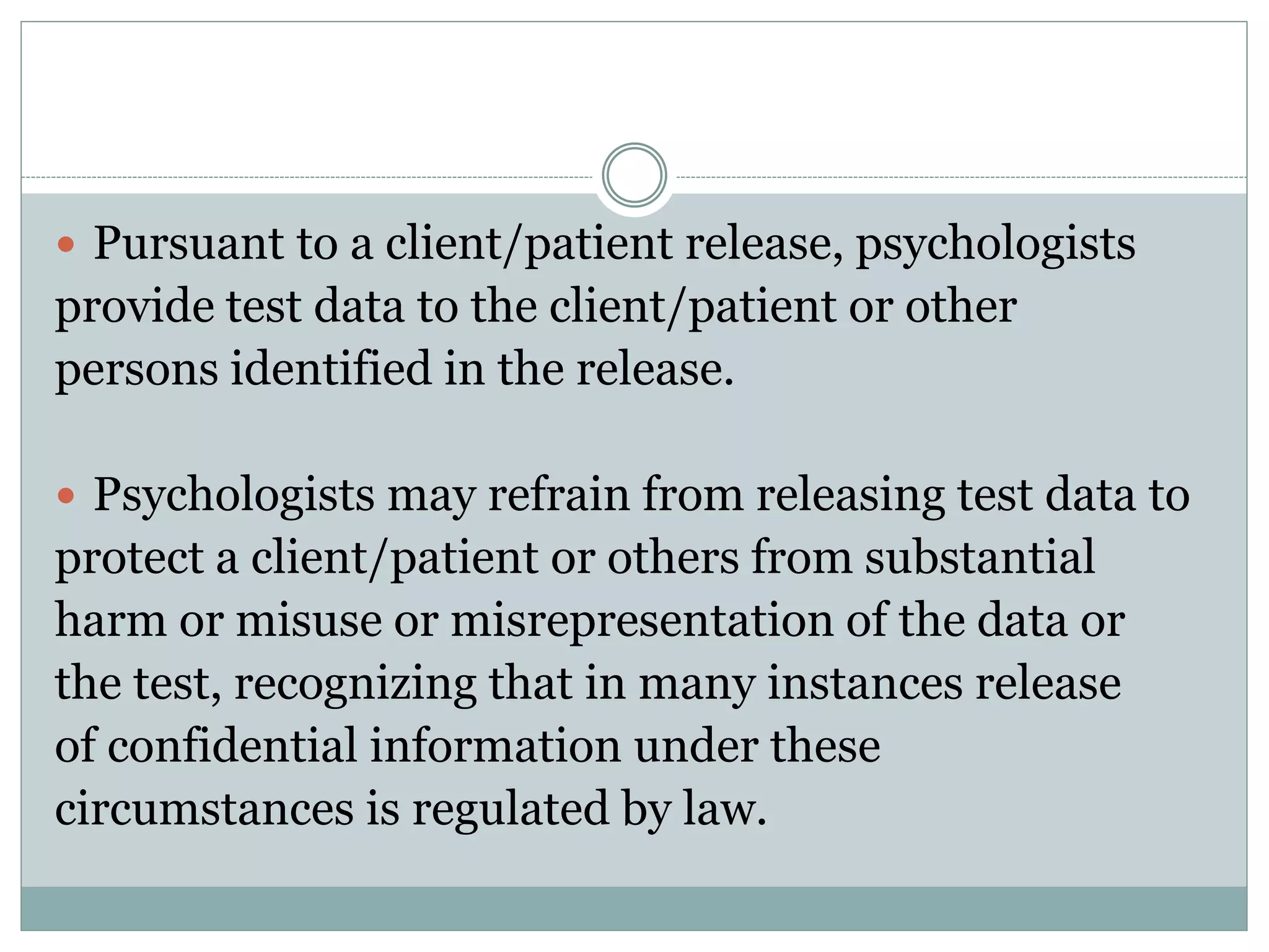 In the absence of a client/patient release, psychologists
provide test data only as required by law or court
order.
 