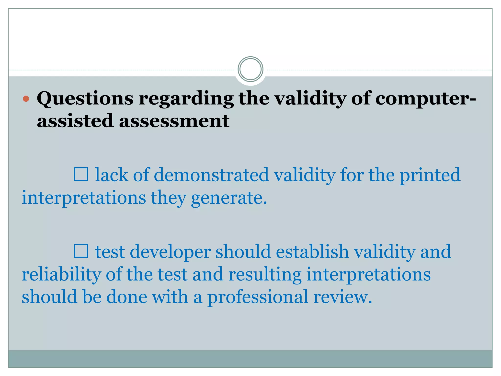  A school psychologist should review and edit the
narrative report done by the computer, so that it is
specific to the individual who was tested. Test
administration procedures and supervision of
assistants.
 familiarity with the instruments to be used.
 