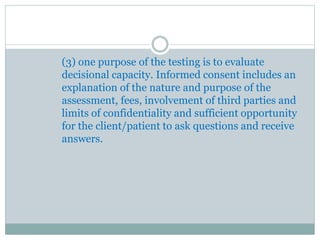 Psychologists inform persons with questionable
capacity to consent or for whom testing is mandated
by law or governmental regulations about the nature
and purpose of the proposed assessment services,
using language that is reasonably understandable to
the person being assessed.
 
